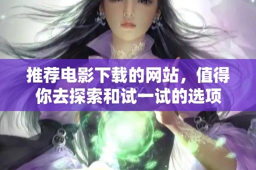 推荐电影下载的网站，值得你去探索和试一试的选项