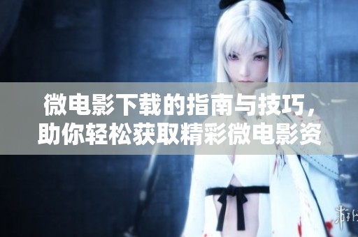 微电影下载的指南与技巧，助你轻松获取精彩微电影资源