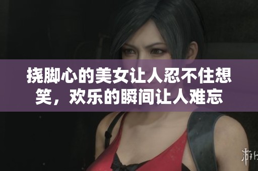 挠脚心的美女让人忍不住想笑，欢乐的瞬间让人难忘