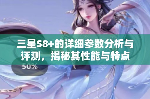 三星S8+的详细参数分析与评测，揭秘其性能与特点