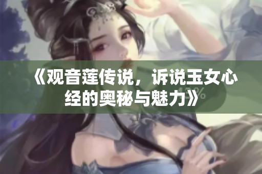 《观音莲传说，诉说玉女心经的奥秘与魅力》