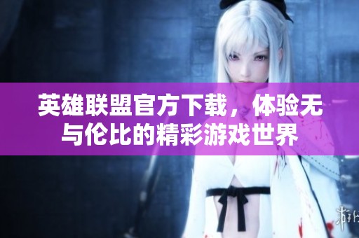 英雄联盟官方下载，体验无与伦比的精彩游戏世界