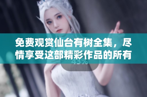免费观赏仙台有树全集，尽情享受这部精彩作品的所有剧情。