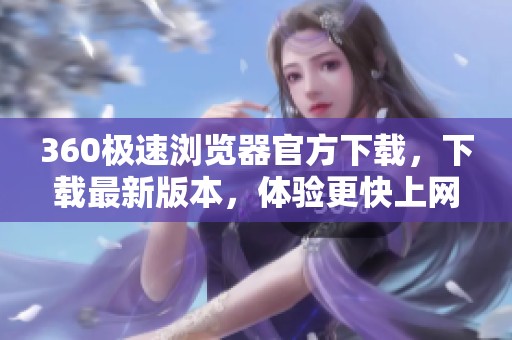 360极速浏览器官方下载，下载最新版本，体验更快上网的精彩功能