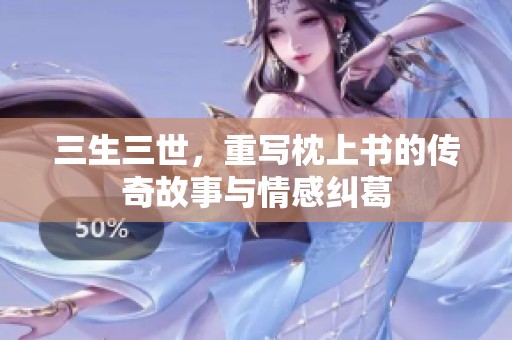 三生三世，重写枕上书的传奇故事与情感纠葛