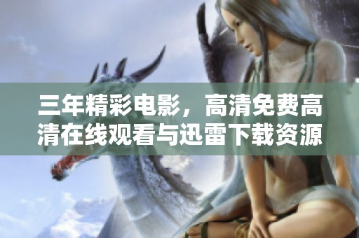 三年精彩电影，高清免费高清在线观看与迅雷下载资源分享
