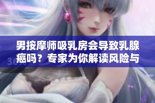 男按摩师吸乳房会导致乳腺癌吗？专家为你解读风险与真相！