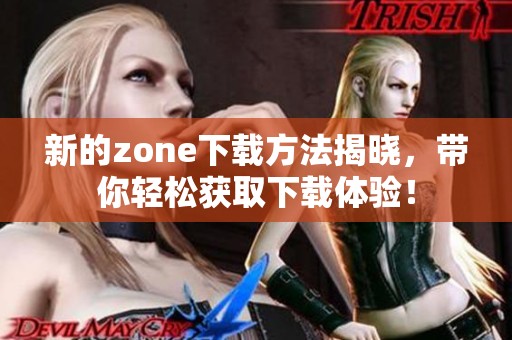新的zone下载方法揭晓，带你轻松获取下载体验！
