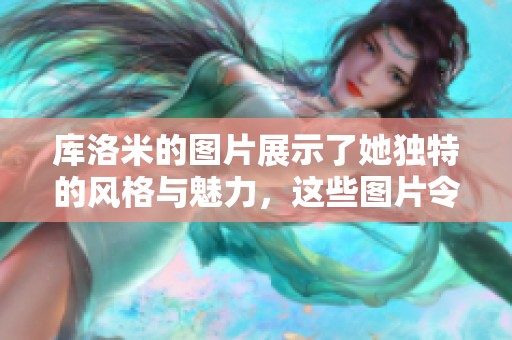 库洛米的图片展示了她独特的风格与魅力，这些图片令粉丝们着迷不已