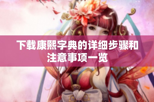 下载康熙字典的详细步骤和注意事项一览