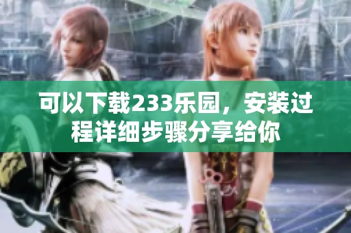 可以下载233乐园，安装过程详细步骤分享给你