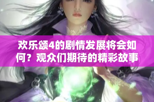欢乐颂4的剧情发展将会如何？观众们期待的精彩故事即将揭晓。
