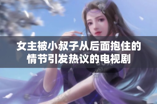 女主被小叔子从后面抱住的情节引发热议的电视剧