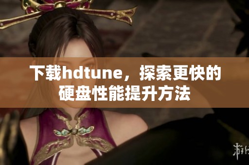 下载hdtune，探索更快的硬盘性能提升方法