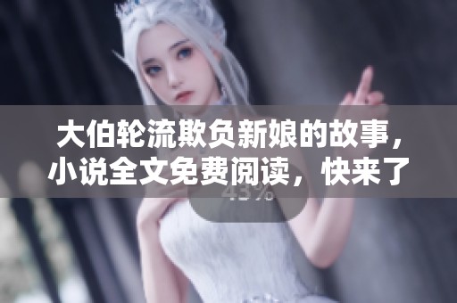 大伯轮流欺负新娘的故事，小说全文免费阅读，快来了解背后的秘密吧