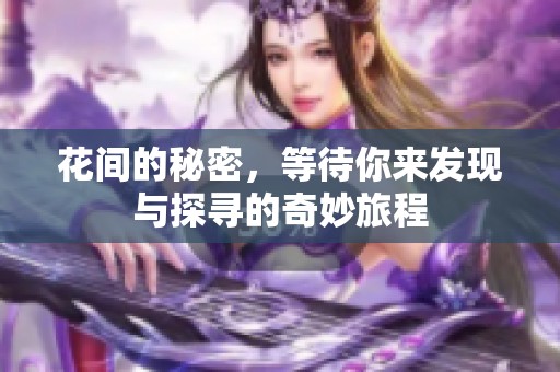 花间的秘密，等待你来发现与探寻的奇妙旅程