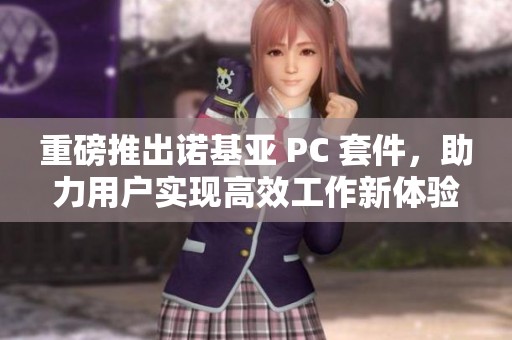 重磅推出诺基亚 PC 套件，助力用户实现高效工作新体验