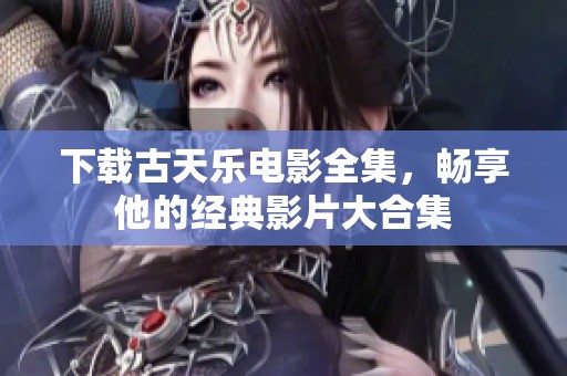 下载古天乐电影全集，畅享他的经典影片大合集