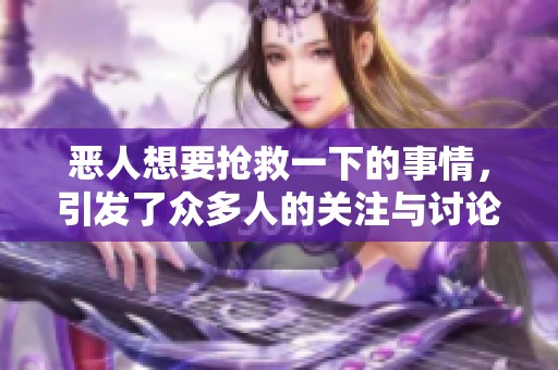 恶人想要抢救一下的事情，引发了众多人的关注与讨论