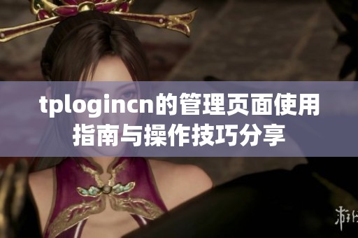 tplogincn的管理页面使用指南与操作技巧分享