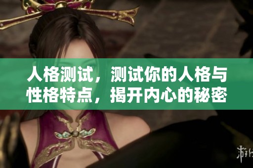 人格测试，测试你的人格与性格特点，揭开内心的秘密与自我认知