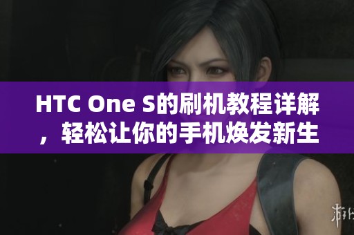 HTC One S的刷机教程详解，轻松让你的手机焕发新生
