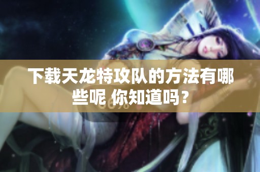 下载天龙特攻队的方法有哪些呢 你知道吗？