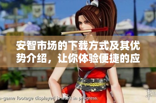 安智市场的下载方式及其优势介绍，让你体验便捷的应用获取服务