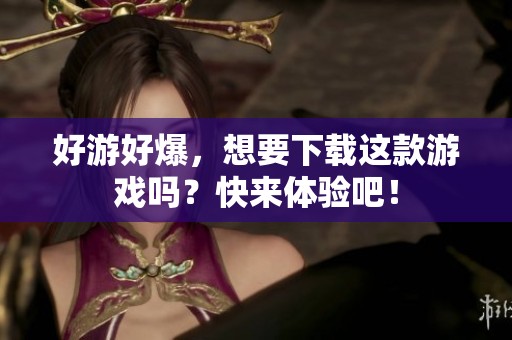 好游好爆，想要下载这款游戏吗？快来体验吧！