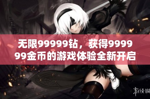 无限99999钻，获得999999金币的游戏体验全新开启