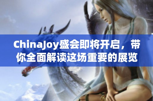 ChinaJoy盛会即将开启，带你全面解读这场重要的展览活动