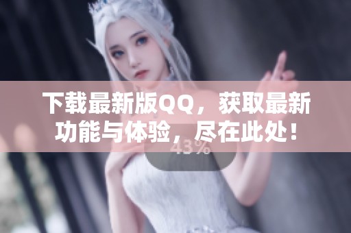 下载最新版QQ，获取最新功能与体验，尽在此处！