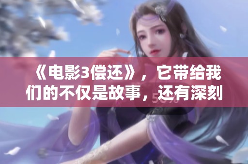 《电影3偿还》，它带给我们的不仅是故事，还有深刻的思考与人生哲理。