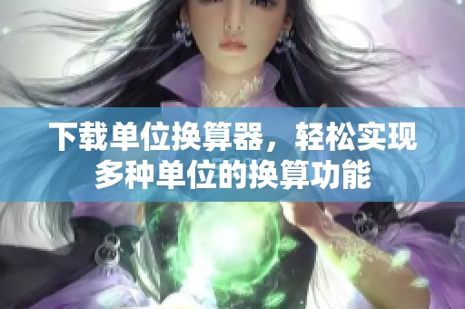 下载单位换算器，轻松实现多种单位的换算功能