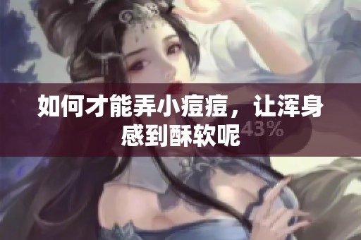 如何才能弄小痘痘，让浑身感到酥软呢