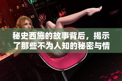 秘史西施的故事背后，揭示了那些不为人知的秘密与情感。