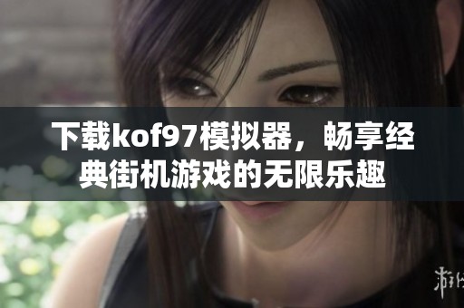 下载kof97模拟器，畅享经典街机游戏的无限乐趣