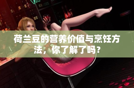 荷兰豆的营养价值与烹饪方法，你了解了吗？
