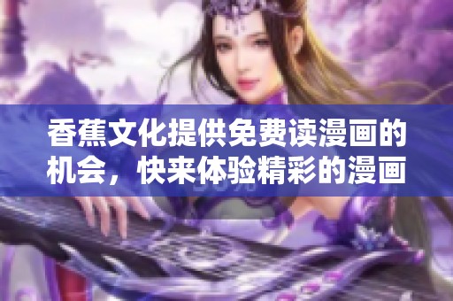 香蕉文化提供免费读漫画的机会，快来体验精彩的漫画世界吧！