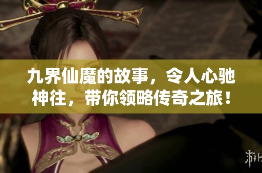 九界仙魔的故事，令人心驰神往，带你领略传奇之旅！