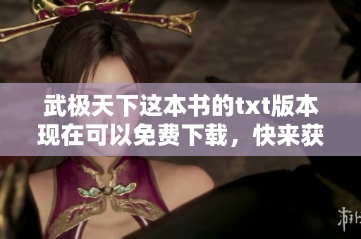 武极天下这本书的txt版本现在可以免费下载，快来获取吧！