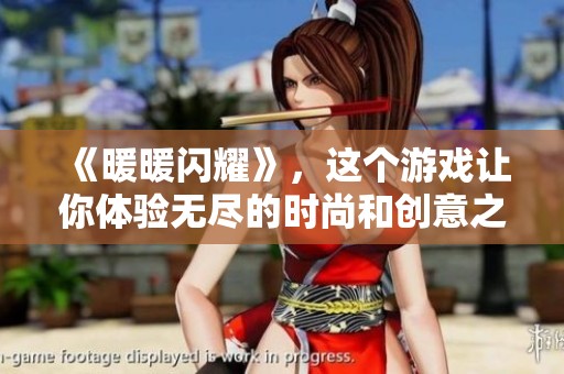 《暖暖闪耀》，这个游戏让你体验无尽的时尚和创意之旅！