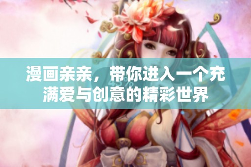 漫画亲亲，带你进入一个充满爱与创意的精彩世界