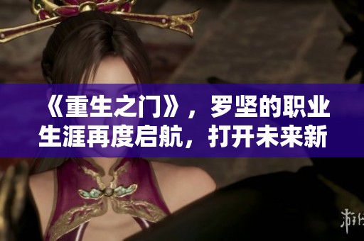 《重生之门》，罗坚的职业生涯再度启航，打开未来新篇章。