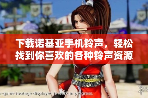下载诺基亚手机铃声，轻松找到你喜欢的各种铃声资源