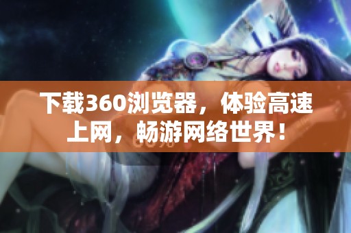 下载360浏览器，体验高速上网，畅游网络世界！