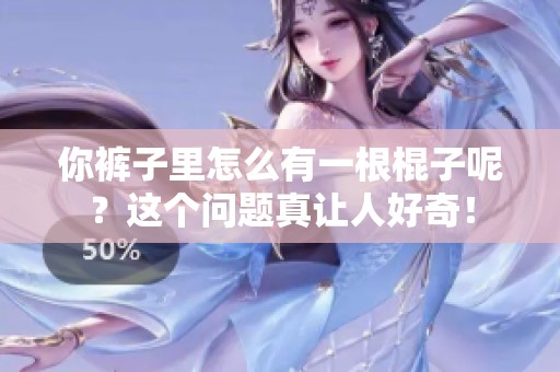 你裤子里怎么有一根棍子呢？这个问题真让人好奇！