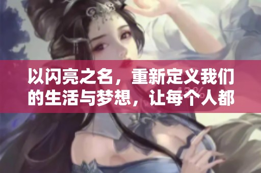 以闪亮之名，重新定义我们的生活与梦想，让每个人都闪耀。