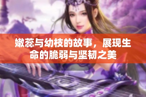 嫩蕊与幼枝的故事，展现生命的脆弱与坚韧之美