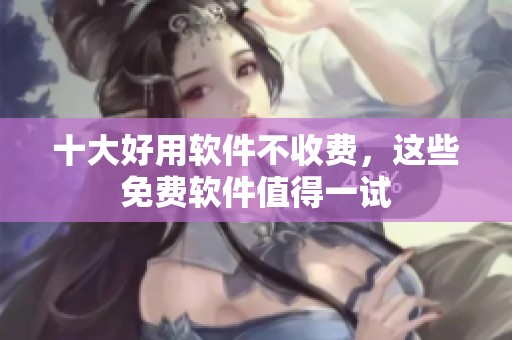 十大好用软件不收费，这些免费软件值得一试